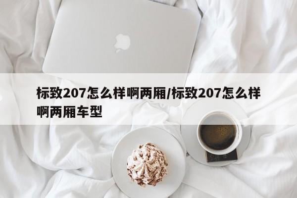 标致207怎么样啊两厢/标致207怎么样啊两厢车型
