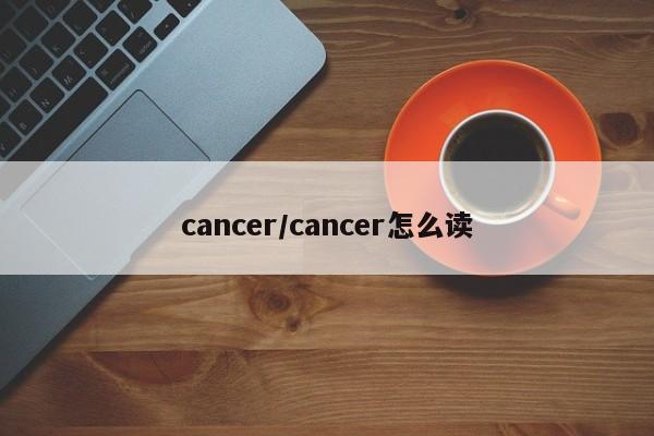 cancer/cancer怎么读