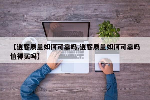 【逍客质量如何可靠吗,逍客质量如何可靠吗值得买吗】