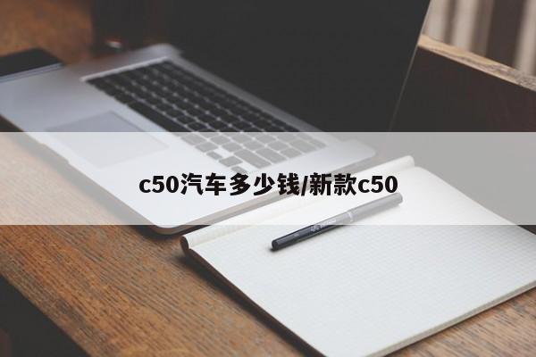 c50汽车多少钱/新款c50
