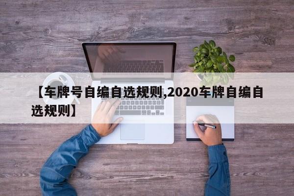 【车牌号自编自选规则,2020车牌自编自选规则】