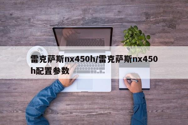 雷克萨斯nx450h/雷克萨斯nx450h配置参数
