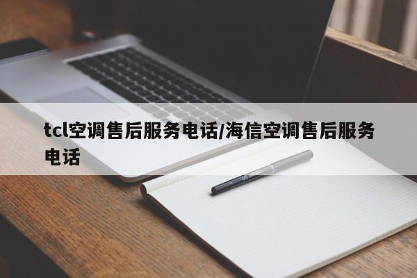 tcl空调售后服务电话/海信空调售后服务电话