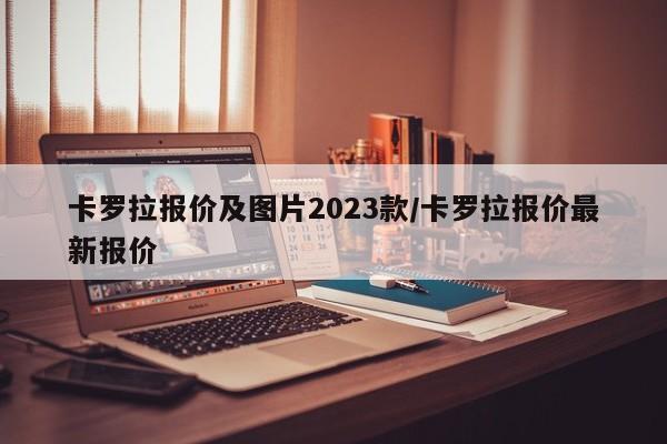 卡罗拉报价及图片2023款/卡罗拉报价最新报价