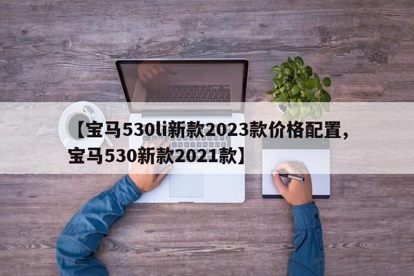 【宝马530li新款2023款价格配置,宝马530新款2021款】