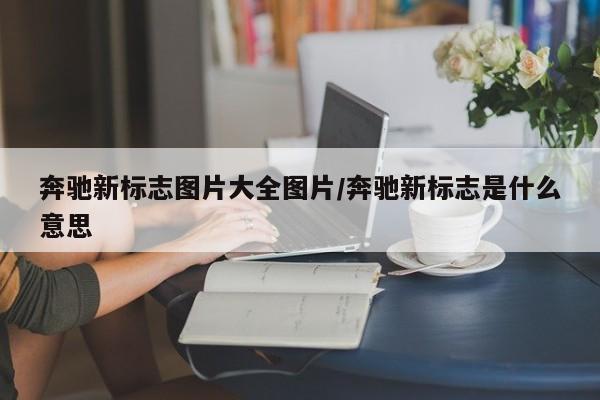 奔驰新标志图片大全图片/奔驰新标志是什么意思