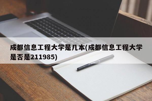 成都信息工程大学是几本(成都信息工程大学是否是211985)
