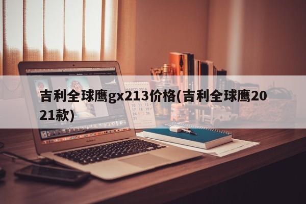 吉利全球鹰gx213价格(吉利全球鹰2021款)