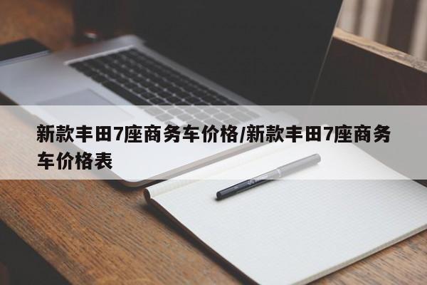 新款丰田7座商务车价格/新款丰田7座商务车价格表