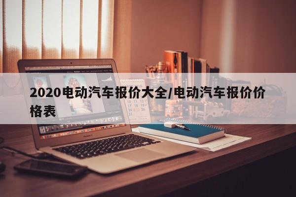 2020电动汽车报价大全/电动汽车报价价格表