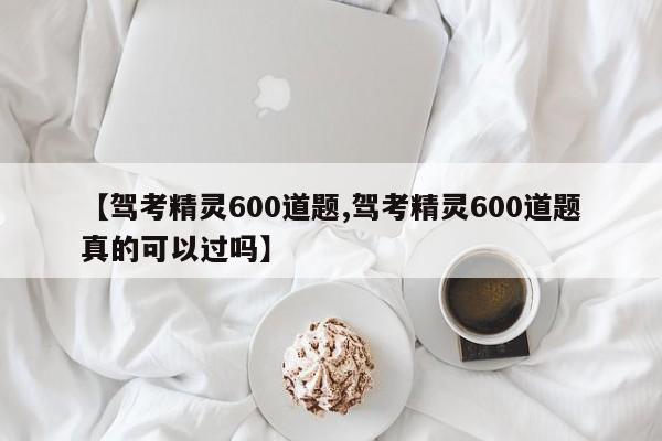 【驾考精灵600道题,驾考精灵600道题真的可以过吗】
