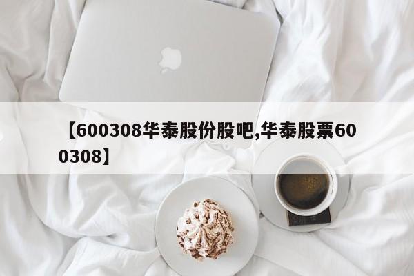 【600308华泰股份股吧,华泰股票600308】