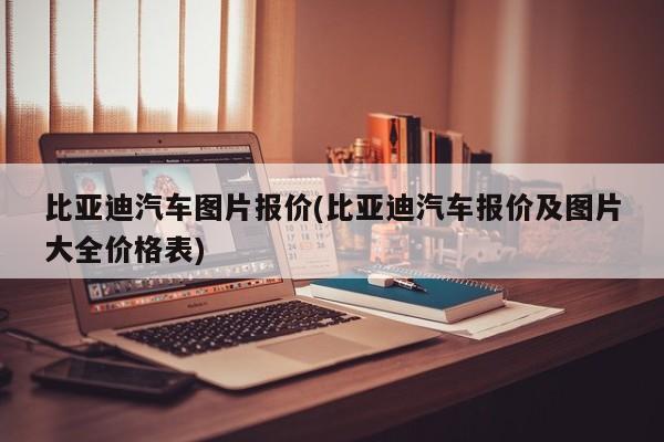 比亚迪汽车图片报价(比亚迪汽车报价及图片大全价格表)