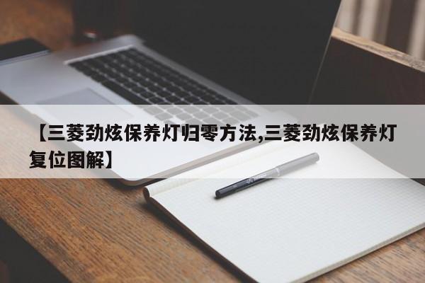 【三菱劲炫保养灯归零方法,三菱劲炫保养灯复位图解】
