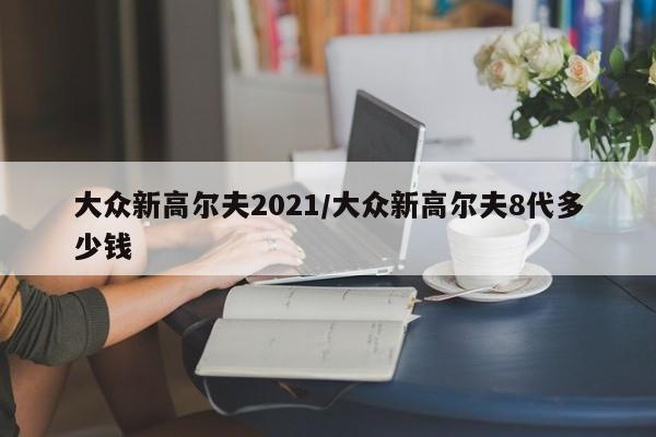 大众新高尔夫2021/大众新高尔夫8代多少钱