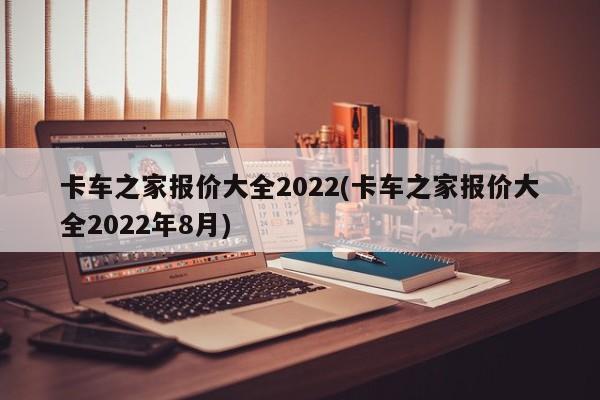 卡车之家报价大全2022(卡车之家报价大全2022年8月)