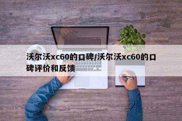 沃尔沃xc60的口碑/沃尔沃xc60的口碑评价和反馈