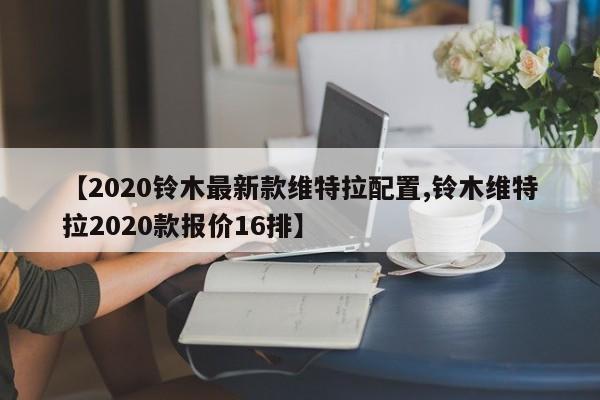 【2020铃木最新款维特拉配置,铃木维特拉2020款报价16排】