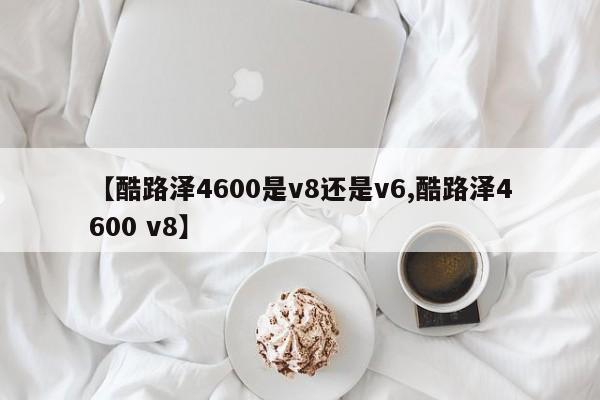 【酷路泽4600是v8还是v6,酷路泽4600 v8】