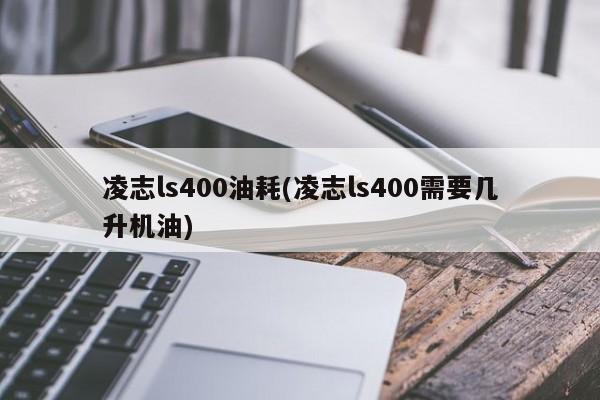 凌志ls400油耗(凌志ls400需要几升机油)