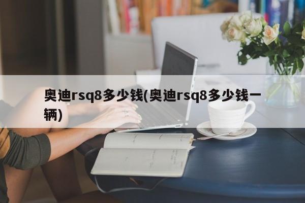奥迪rsq8多少钱(奥迪rsq8多少钱一辆)