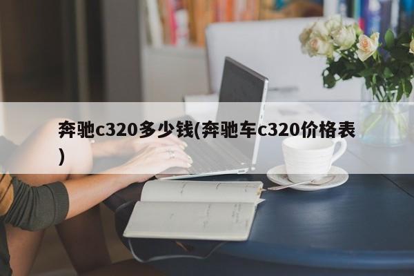 奔驰c320多少钱(奔驰车c320价格表)