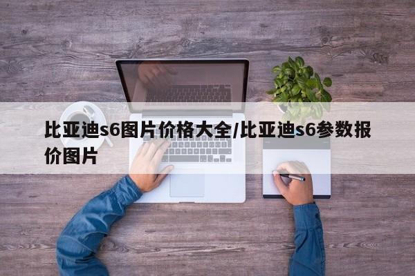 比亚迪s6图片价格大全/比亚迪s6参数报价图片