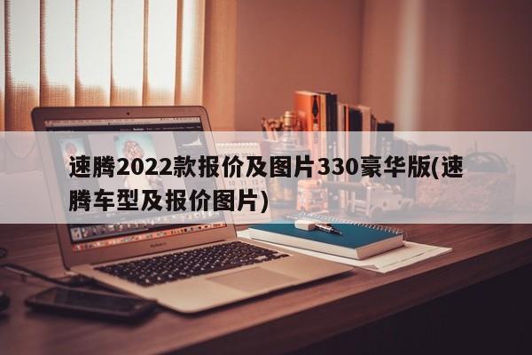 速腾2022款报价及图片330豪华版(速腾车型及报价图片)