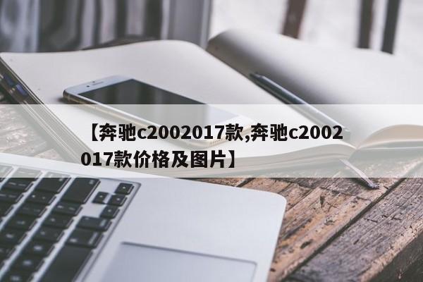 【奔驰c2002017款,奔驰c2002017款价格及图片】