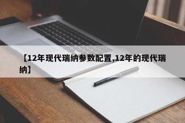 【12年现代瑞纳参数配置,12年的现代瑞纳】