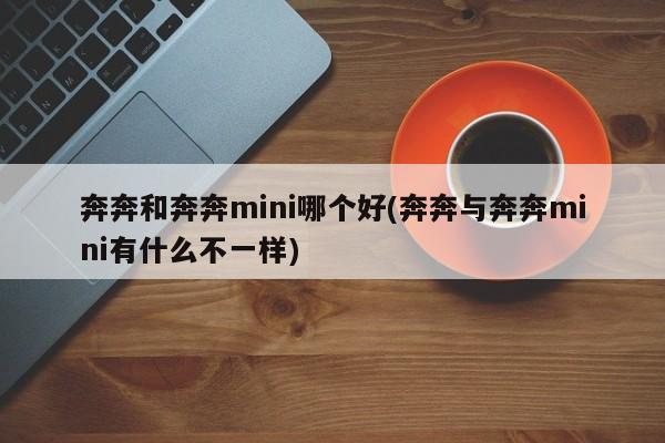 奔奔和奔奔mini哪个好(奔奔与奔奔mini有什么不一样)